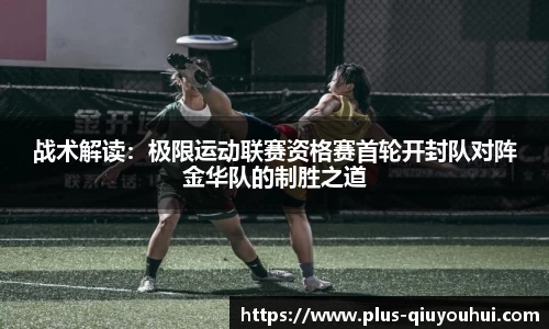 战术解读：极限运动联赛资格赛首轮开封队对阵金华队的制胜之道