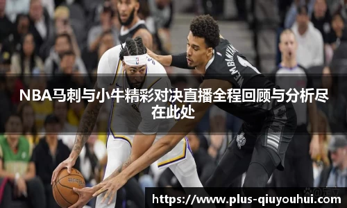 NBA马刺与小牛精彩对决直播全程回顾与分析尽在此处