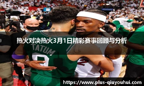 热火对决热火3月1日精彩赛事回顾与分析
